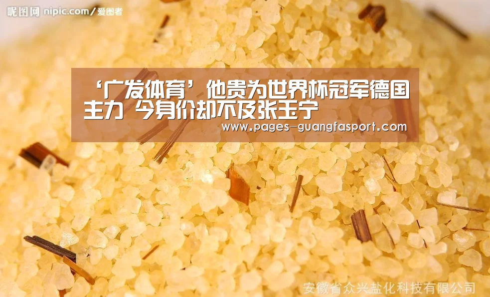 ‘广发体育’他贵为世界杯冠军德国主力 今身价却不及张玉宁