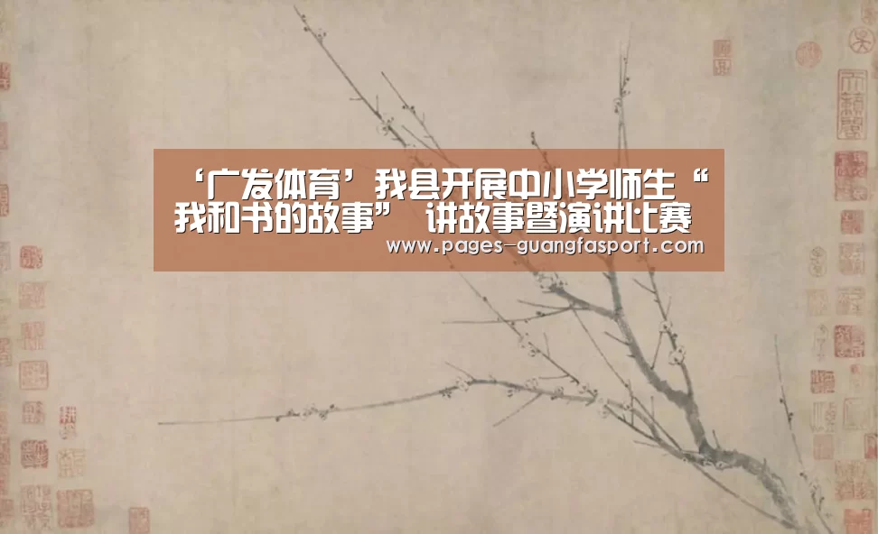 ‘广发体育’我县开展中小学师生“我和书的故事” 讲故事暨演讲比赛活动(图2) 广发体育官网